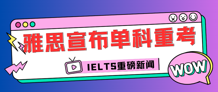 重磅官宣雅思考試重大調整！雅思單項重考有哪些條件呢？