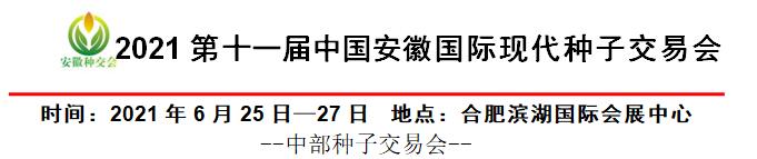 合肥:2021.6.25-27-第十一届中国安徽国际现代种子交易会 合肥:2021.6.25-27-第十一届中国安徽国际现代种子交易会
